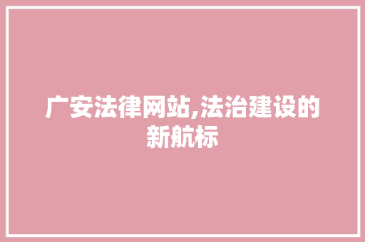 广安法律网站,法治建设的新航标 广安法律网站,法治建设的新航标 GoogleSEO