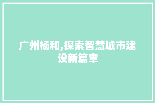 广州杨和,探索智慧城市建设新篇章 广州杨和,探索智慧城市建设新篇章 必应SEO