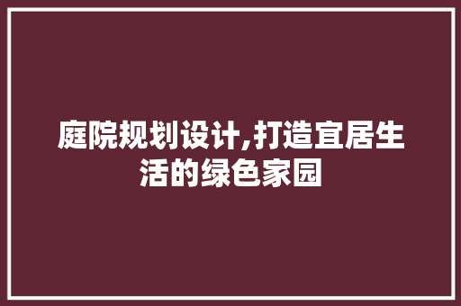 庭院规划设计,打造宜居生活的绿色家园 庭院规划设计,打造宜居生活的绿色家园 必应SEO