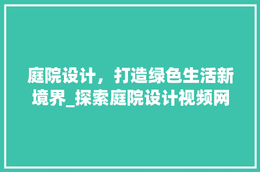 庭院设计，打造绿色生活新境界_探索庭院设计视频网站的魅力 庭院设计，打造绿色生活新境界_探索庭院设计视频网站的魅力 必应SEO