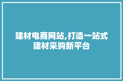 建材电商网站,打造一站式建材采购新平台 建材电商网站,打造一站式建材采购新平台 必应SEO