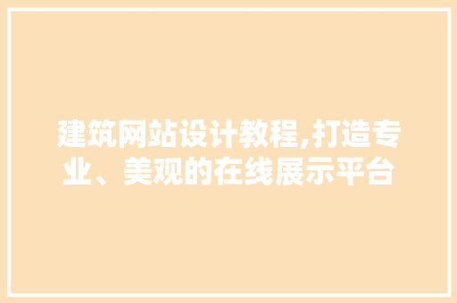 建筑网站设计教程,打造专业、美观的在线展示平台 建筑网站设计教程,打造专业、美观的在线展示平台 搜狗SEO