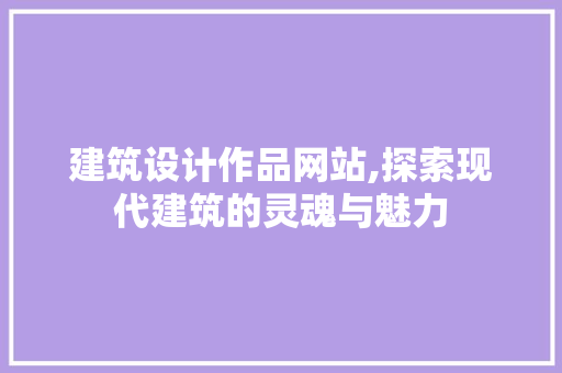 建筑设计作品网站,探索现代建筑的灵魂与魅力 建筑设计作品网站,探索现代建筑的灵魂与魅力 GoogleSEO