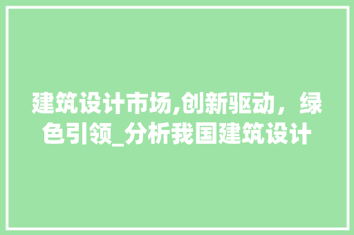 建筑设计市场,创新驱动，绿色引领_分析我国建筑设计市场发展趋势 建筑设计市场,创新驱动，绿色引领_分析我国建筑设计市场发展趋势 神马SEO