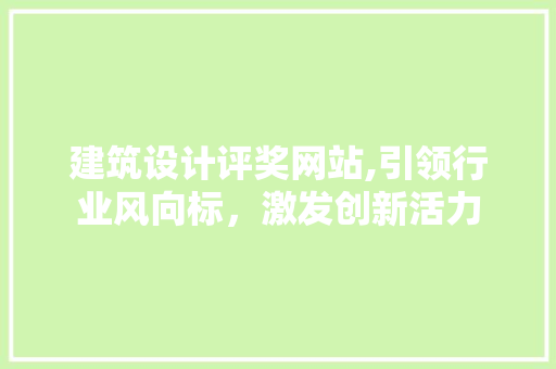 建筑设计评奖网站,引领行业风向标，激发创新活力 建筑设计评奖网站,引领行业风向标，激发创新活力 搜狗SEO