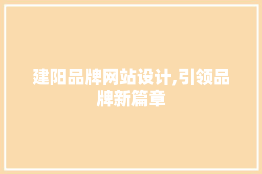 建阳品牌网站设计,引领品牌新篇章 建阳品牌网站设计,引领品牌新篇章 搜狗SEO