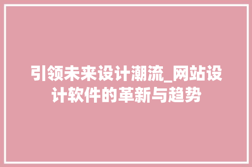 引领未来设计潮流_网站设计软件的革新与趋势 引领未来设计潮流_网站设计软件的革新与趋势 百度SEO