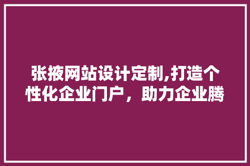 张掖网站设计定制,打造个性化企业门户，助力企业腾飞 张掖网站设计定制,打造个性化企业门户，助力企业腾飞 必应SEO