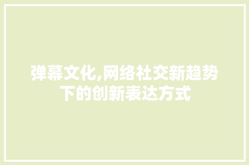 弹幕文化,网络社交新趋势下的创新表达方式 弹幕文化,网络社交新趋势下的创新表达方式 百度SEO