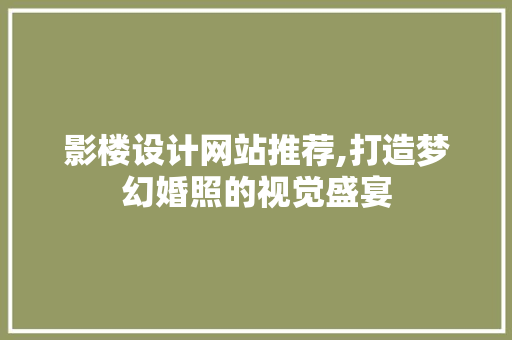 影楼设计网站推荐,打造梦幻婚照的视觉盛宴