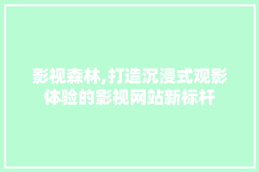 影视森林,打造沉浸式观影体验的影视网站新标杆