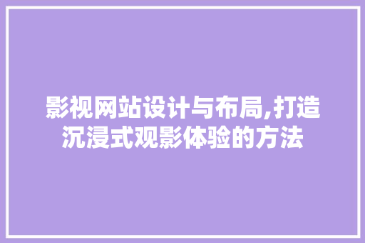 影视网站设计与布局,打造沉浸式观影体验的方法 影视网站设计与布局,打造沉浸式观影体验的方法 必应SEO