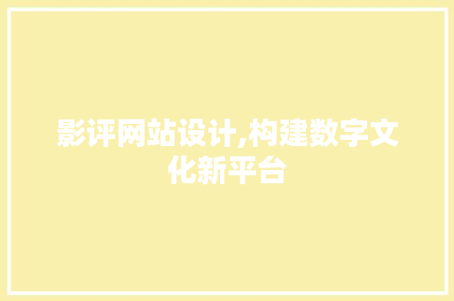 影评网站设计,构建数字文化新平台 影评网站设计,构建数字文化新平台 百度SEO