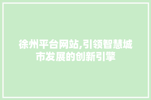 徐州平台网站,引领智慧城市发展的创新引擎 徐州平台网站,引领智慧城市发展的创新引擎 百度SEO