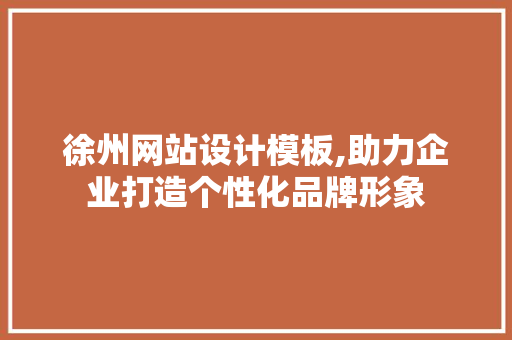 徐州网站设计模板,助力企业打造个性化品牌形象 徐州网站设计模板,助力企业打造个性化品牌形象 百度SEO