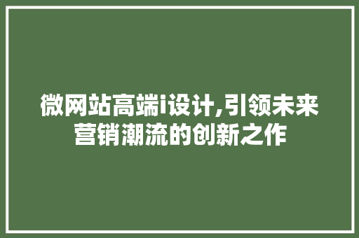 微网站高端i设计,引领未来营销潮流的创新之作 微网站高端i设计,引领未来营销潮流的创新之作 必应SEO