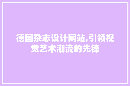 德国杂志设计网站,引领视觉艺术潮流的先锋 德国杂志设计网站,引领视觉艺术潮流的先锋 GoogleSEO