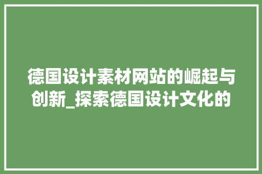 德国设计素材网站的崛起与创新_探索德国设计文化的魅力 德国设计素材网站的崛起与创新_探索德国设计文化的魅力 神马SEO