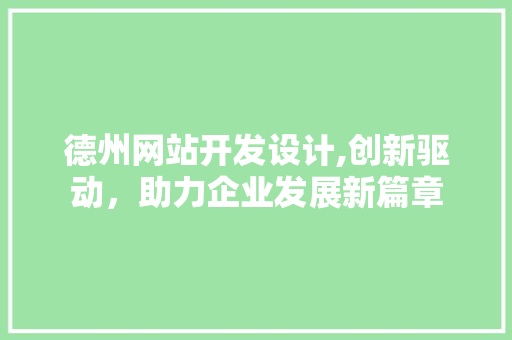 德州网站开发设计,创新驱动，助力企业发展新篇章 德州网站开发设计,创新驱动，助力企业发展新篇章 GoogleSEO