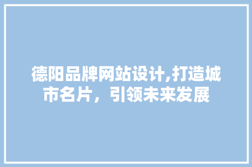 德阳品牌网站设计,打造城市名片，引领未来发展 德阳品牌网站设计,打造城市名片，引领未来发展 必应SEO