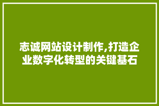志诚网站设计制作,打造企业数字化转型的关键基石 志诚网站设计制作,打造企业数字化转型的关键基石 GoogleSEO