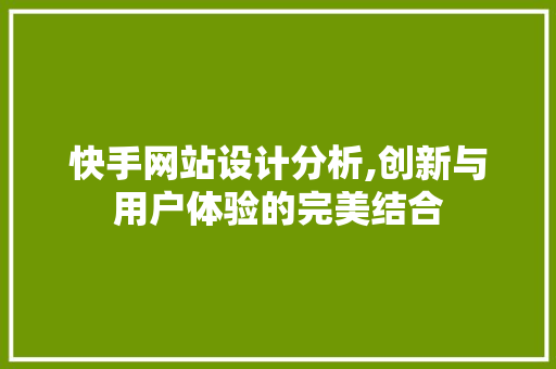 快手网站设计分析,创新与用户体验的完美结合 快手网站设计分析,创新与用户体验的完美结合 必应SEO