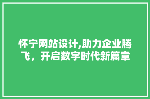 怀宁网站设计,助力企业腾飞，开启数字时代新篇章 怀宁网站设计,助力企业腾飞，开启数字时代新篇章 必应SEO