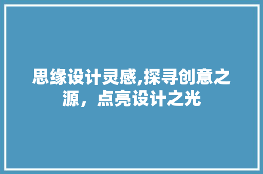 思缘设计灵感,探寻创意之源，点亮设计之光 思缘设计灵感,探寻创意之源，点亮设计之光 百度SEO