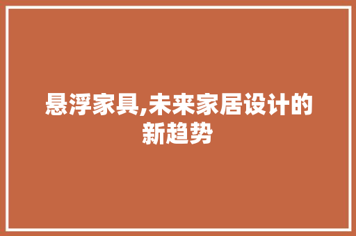 悬浮家具,未来家居设计的新趋势 悬浮家具,未来家居设计的新趋势 百度SEO