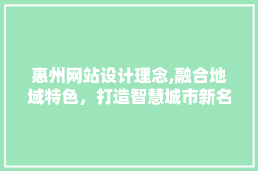 惠州网站设计理念,融合地域特色，打造智慧城市新名片 惠州网站设计理念,融合地域特色，打造智慧城市新名片 百度SEO