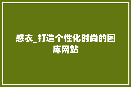 感衣_打造个性化时尚的图库网站 感衣_打造个性化时尚的图库网站 搜狗SEO
