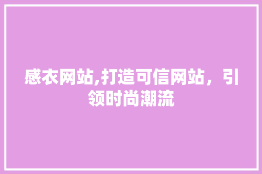 感衣网站,打造可信网站，引领时尚潮流 感衣网站,打造可信网站，引领时尚潮流 搜狗SEO