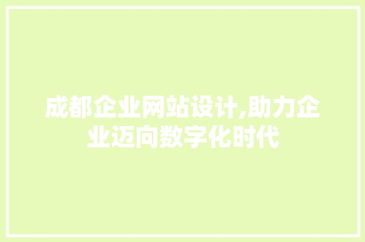成都企业网站设计,助力企业迈向数字化时代 成都企业网站设计,助力企业迈向数字化时代 搜狗SEO
