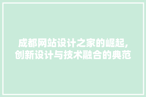 成都网站设计之家的崛起,创新设计与技术融合的典范