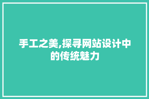 手工之美,探寻网站设计中的传统魅力 手工之美,探寻网站设计中的传统魅力 GoogleSEO