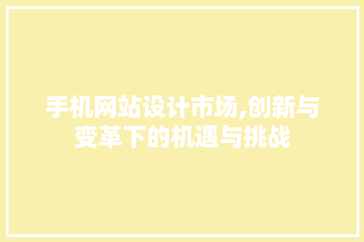 手机网站设计市场,创新与变革下的机遇与挑战