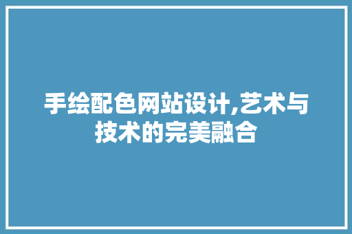 手绘配色网站设计,艺术与技术的完美融合 手绘配色网站设计,艺术与技术的完美融合 GoogleSEO