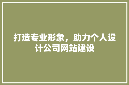 打造专业形象，助力个人设计公司网站建设 打造专业形象，助力个人设计公司网站建设 百度SEO