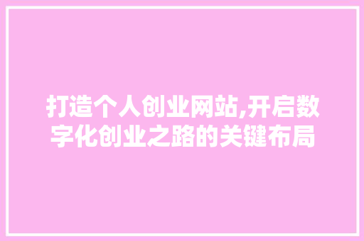 打造个人创业网站,开启数字化创业之路的关键布局