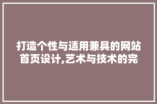 打造个性与适用兼具的网站首页设计,艺术与技术的完美融合