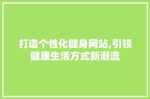 打造个性化健身网站,引领健康生活方式新潮流
