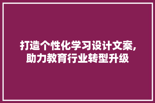 打造个性化学习设计文案,助力教育行业转型升级