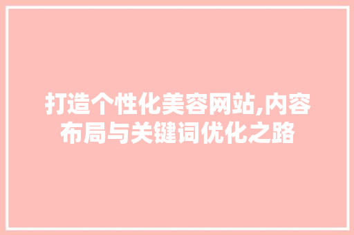 打造个性化美容网站,内容布局与关键词优化之路
