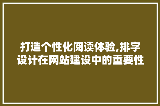 打造个性化阅读体验,排字设计在网站建设中的重要性