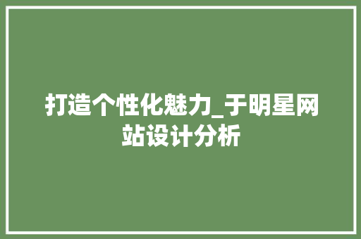 打造个性化魅力_于明星网站设计分析 打造个性化魅力_于明星网站设计分析 神马SEO