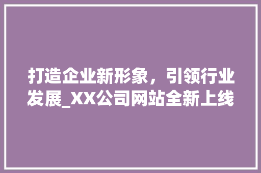 打造企业新形象，引领行业发展_XX公司网站全新上线