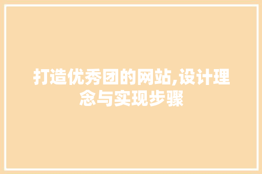 打造优秀团的网站,设计理念与实现步骤