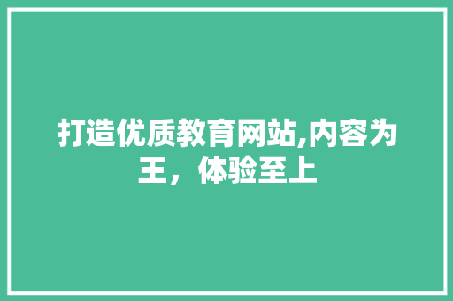 打造优质教育网站,内容为王，体验至上