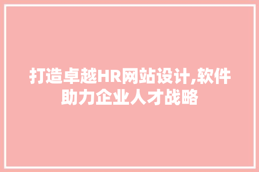 打造卓越HR网站设计,软件助力企业人才战略
