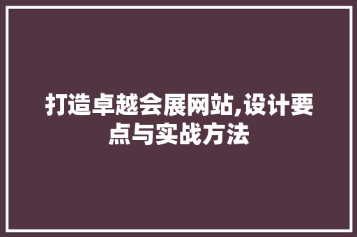 打造卓越会展网站,设计要点与实战方法